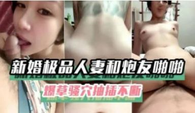 新婚极品人妻和炮友啪啪，爆草骚穴抽插不断