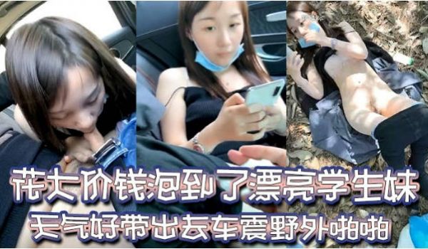 花8万泡到了漂亮学生妹，天气好带出去车震，野外啪
