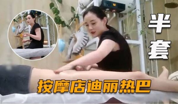 【按摩店迪丽热巴】少见的颜值爆表女神落凡尘，黑色