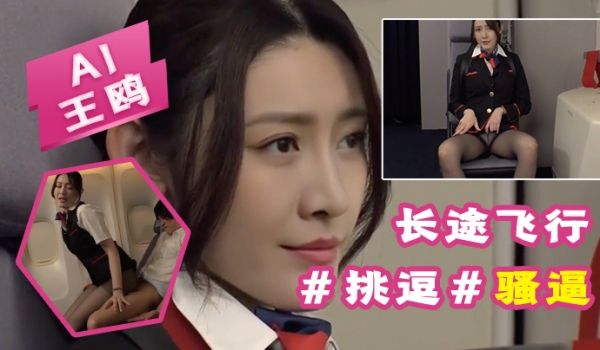 AI-王鸥-长途飞行，要注意身心健康挑逗骚逼