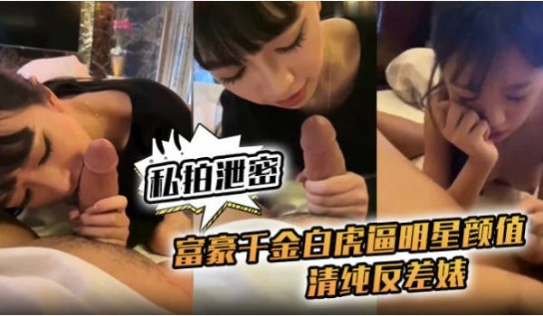极品明星颜值富豪千金白虎逼约炮大屌炮友，舔鸡巴的