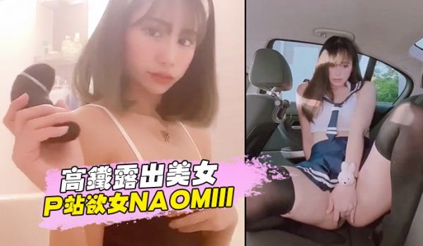 高铁露出美女P站欲女Naomiii私拍集流出
