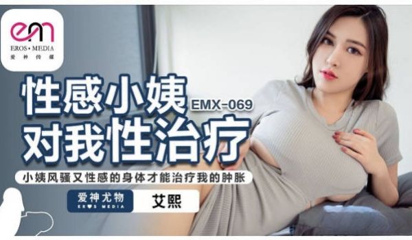EMX069 爱神传媒 性感小姨对我性治疗 艾熙