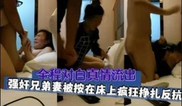 【全程精彩对白】强奸兄弟老婆，人妻被在床上疯狂挣