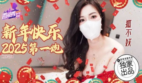 XJX254 香蕉视频传媒 新年快乐2025第一