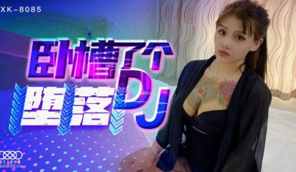 星空传媒国产强档新作- 卧槽了个DJ堕落 豪乳诱