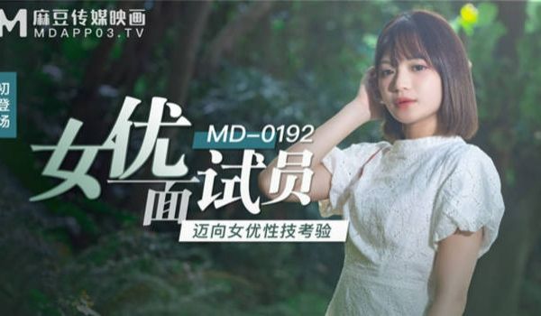 麻豆传媒映画正统新作MD192-女优面试员 迈向