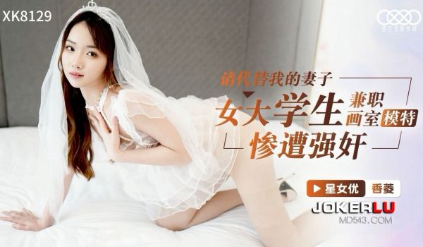 星空传媒 XK8129 女大学生兼职模特 香菱 