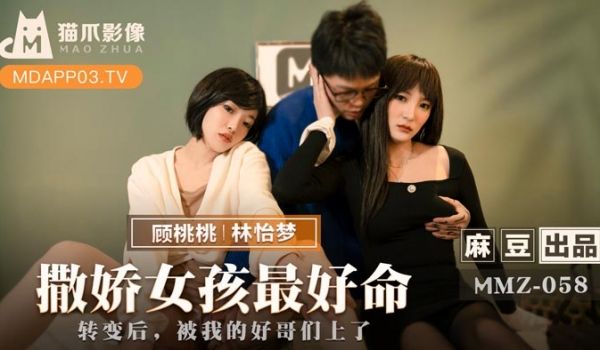 【桃视频】撒娇女孩最好命-林怡梦 顾桃桃 MMZ