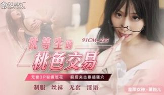 91CM235 优等生的桃色交易 无套3P轮操校
