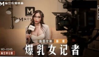 MD0245 爆乳女记者 导演摄影棚操淫荡欲女