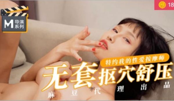 【桃视频】无套抠穴舒压-特约我的性爱按摩师