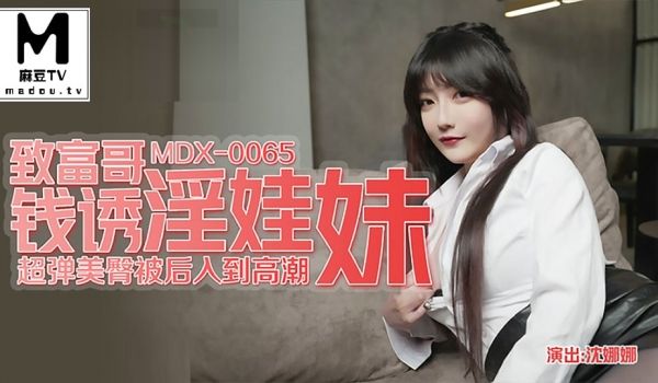 MDX_0065_沈娜娜_致富哥钱诱淫娃妹_超弹
