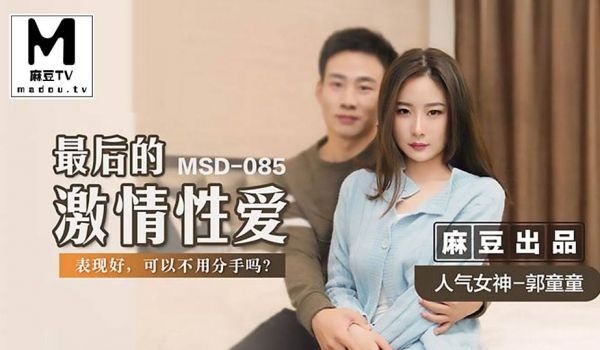 MSD-085.郭童童.最后的激情性爱.表现好可