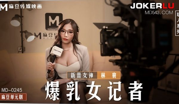 麻豆传媒映画，MD-0245.林襄.爆乳女记者.