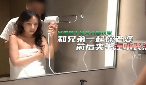 【全网独播】被老公和他兄弟玩3P-小月
