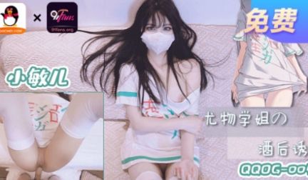 QQOG-005小敏儿 尤物学姐 酒后诱惑