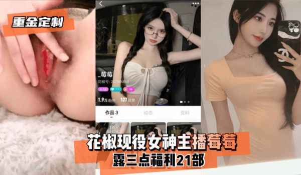 【重金定制】花椒现役女神主播莓莓露三点福利21部