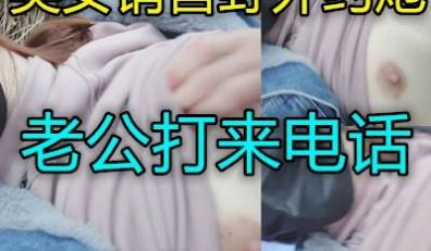 美女一边和炮友打野战一边和男友通电话差点穿帮