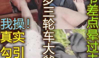 我操美女真实勾引67岁三轮车大爷差点晕倒危险呀