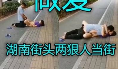 湖南少沙街头光天化日之下一对中年炮友大街上脱下裤