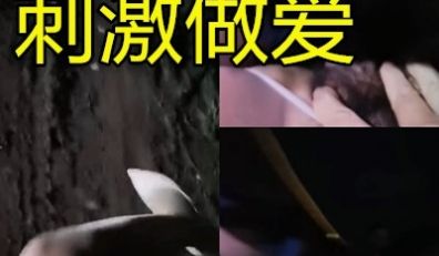 绝对真实美女晚上工地上勾引挖机小伙做爱