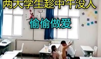 大一教室小情侣中午不午休在教室做爱