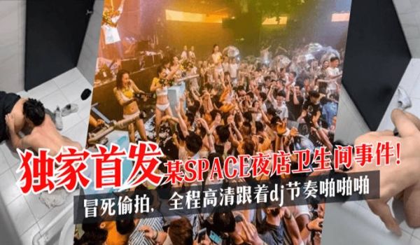 【独家首发】某SPACE夜店卫生间事件！冒死偷拍