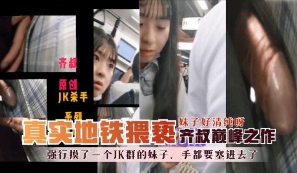 【地铁真实猥亵】齐叔巅峰之作-强行摸了一个JK群