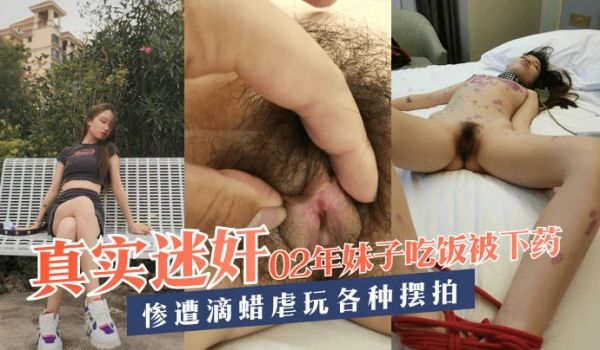 【真实迷奸】02年妹子吃饭被下药，惨遭滴蜡虐玩各