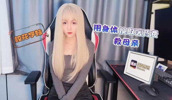 校花学妹用身体换取医药费救母亲-美酱