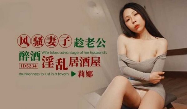 风骚妻子趁老公醉酒淫乱居酒屋 莉娜