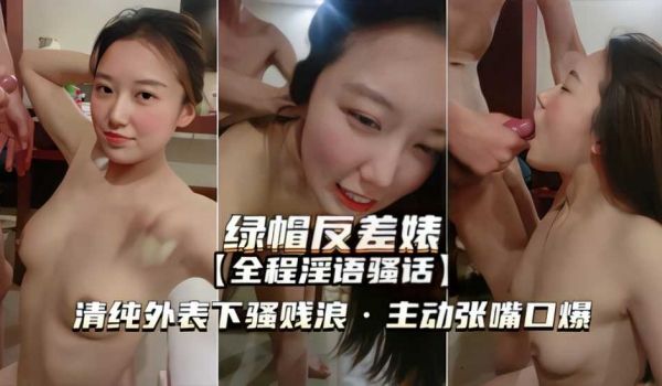 【绿帽反差婊】清纯外表下骚浪贱，主动张嘴口爆