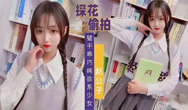 【探花偷拍】赵公子系列，知猛干乖巧纯欲系少女