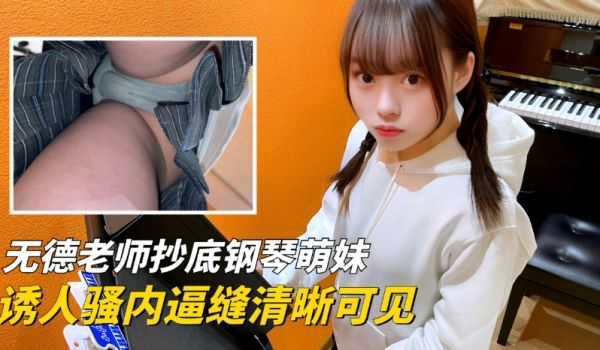 【硬核抄底】无德老师窥拍钢琴萌妹，诱人骚内逼缝清