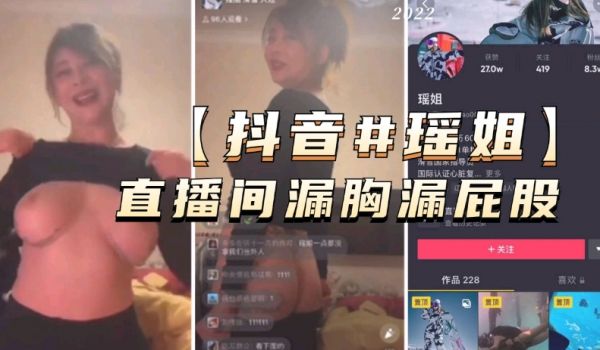 抖音，瑶姐直播间露胸露屁股，骚逼