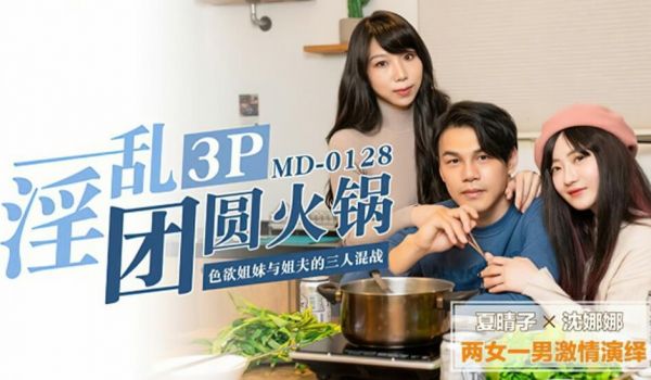 【麻豆传媒】淫乱3p团圆火锅色慾姐妹与姐夫的三人
