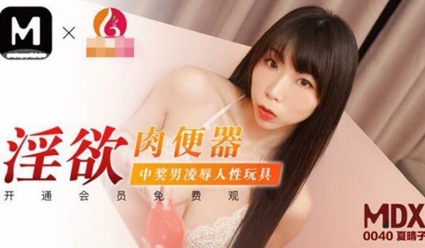 【麻豆传媒】淫欲肉便器中奖男凌辱人性玩具-夏晴子