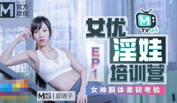 【麻豆传媒】女优淫娃训练营EP1女神酮体柔韧考验