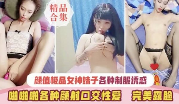 【精品合集】高颜值女神与男友激情性爱完美露脸
