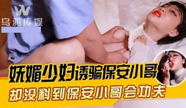 【乌鸦传媒】妩媚少妇诱骗保安小哥