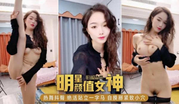 明星颜值女神，性感热舞抖臀，绝活站立一字马，自摸