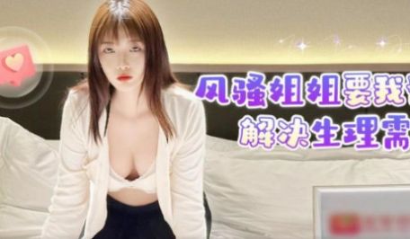 风骚姐姐要我帮她解决生理需求