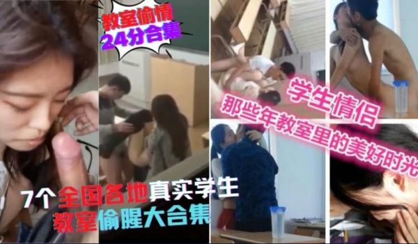 稀缺资源，24分钟合集，7个全国各地学生教室偷情