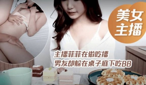 台湾SWAG-主播菲菲在做吃播 男友却在下面吃吃