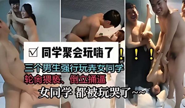 同学聚会玩嗨了，三个男生强行玩弄女同学，轮肉猥亵
