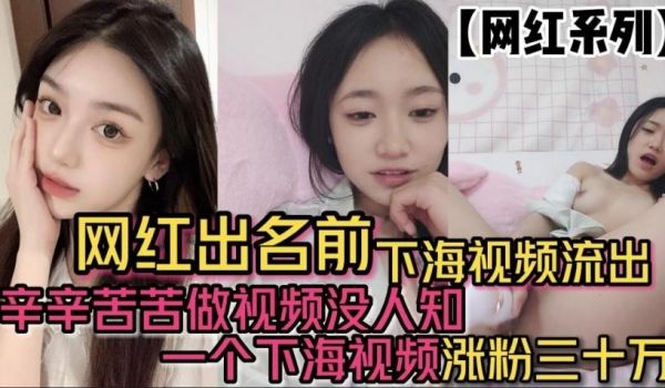 网红出名前 下海视频流出 辛辛苦苦做视频没人知 