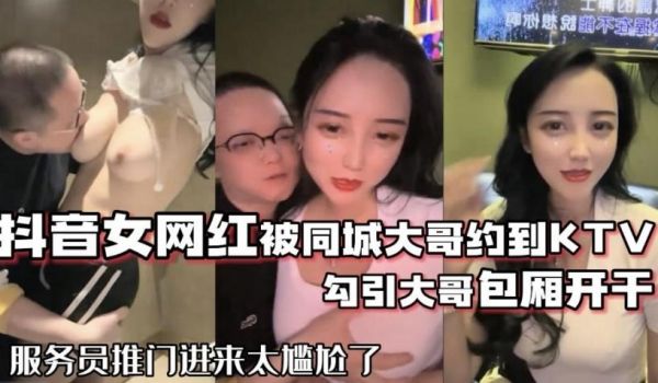 抖音68万女网红被同城榜一大哥约到KTV唱歌勾引