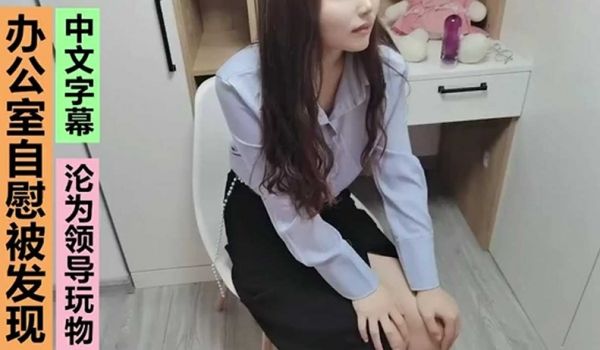 小母狗办公室自慰被发现，从此沦为领导玩物