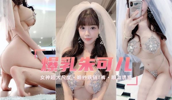 【爆乳女神朱可儿】超大尺度，婚纱铁链T裤，喷血诱
